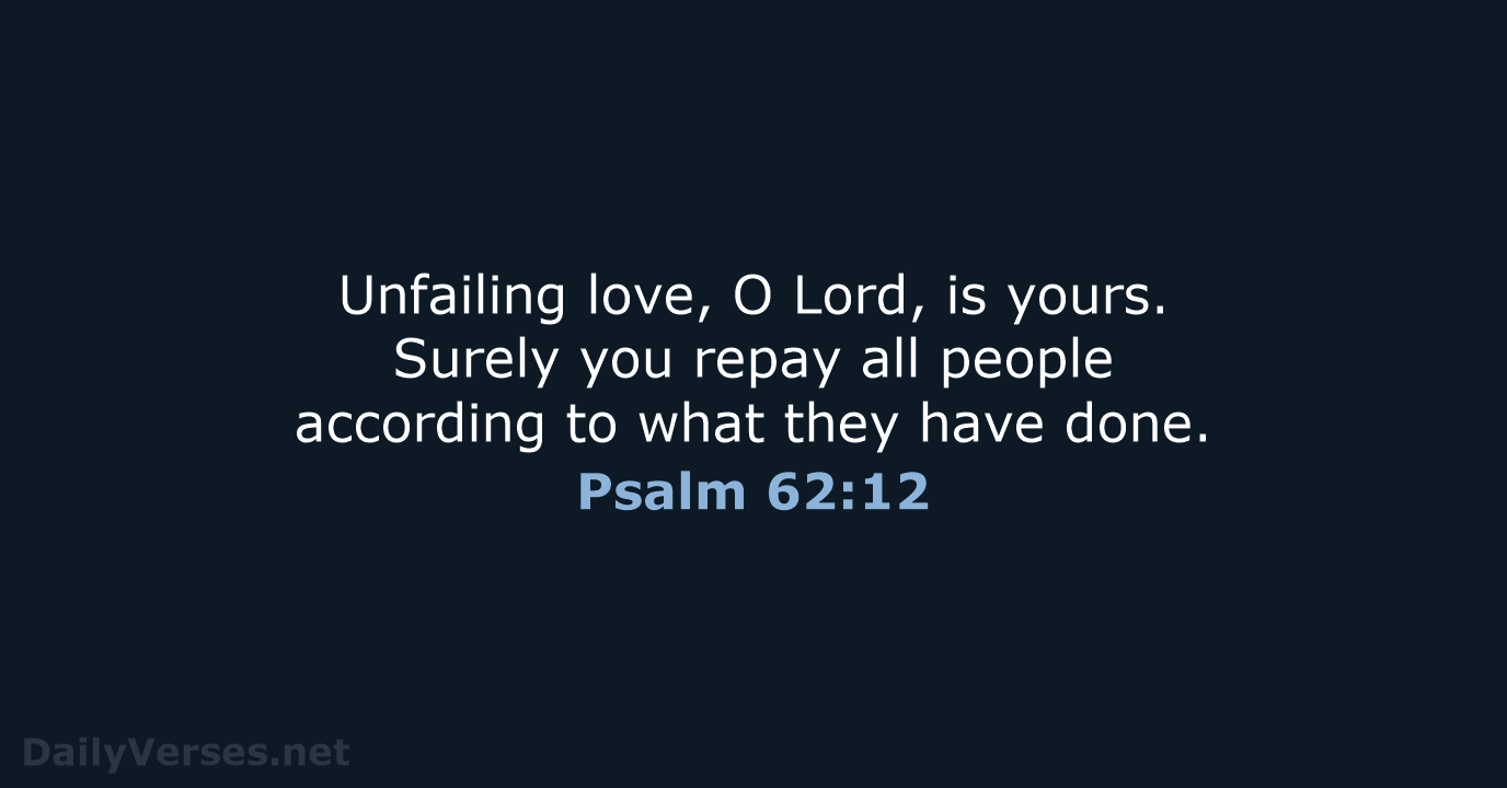 Unfailing love, O Lord, is yours. Surely you repay all people according… Psalm 62:12