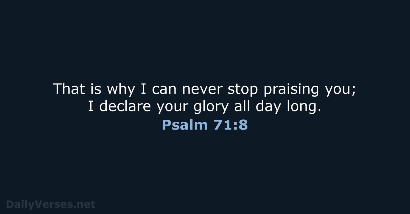 That is why I can never stop praising you; I declare your… Psalm 71:8