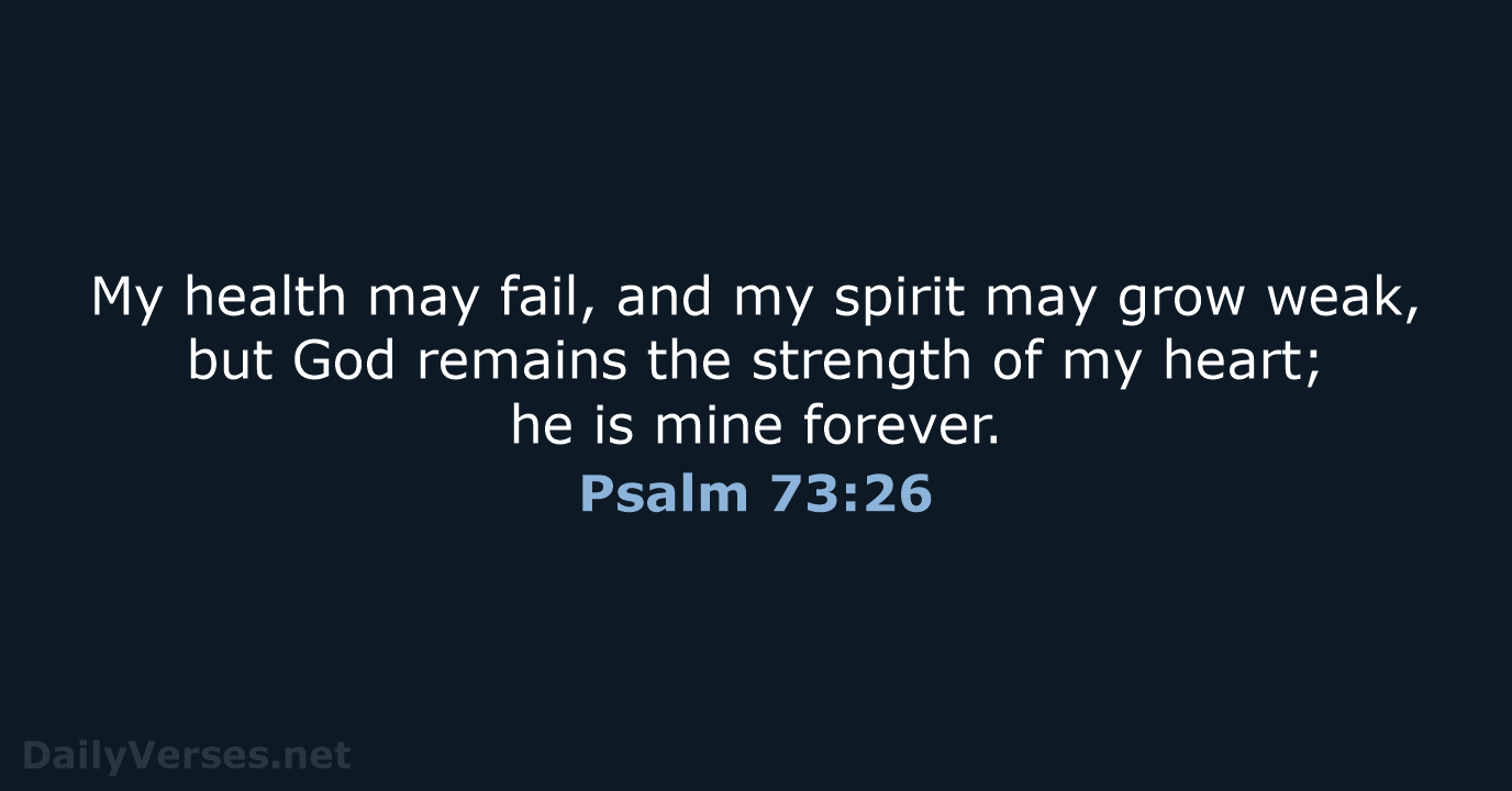 My health may fail, and my spirit may grow weak, but God… Psalm 73:26