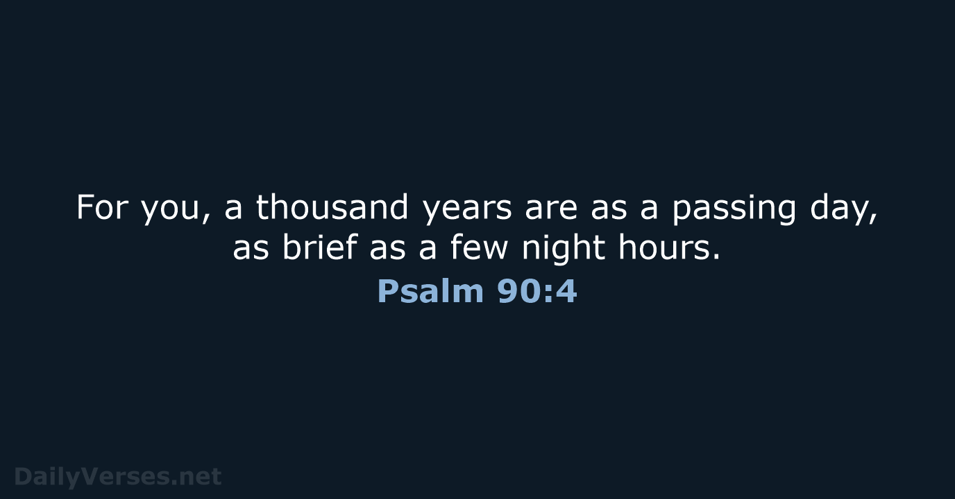 For you, a thousand years are as a passing day, as brief… Psalm 90:4