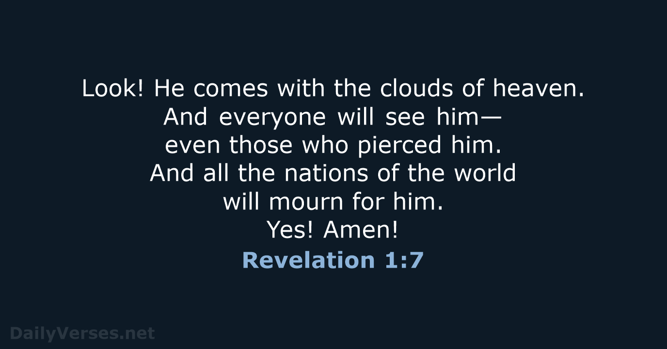Look! He comes with the clouds of heaven. And everyone will see… Revelation 1:7