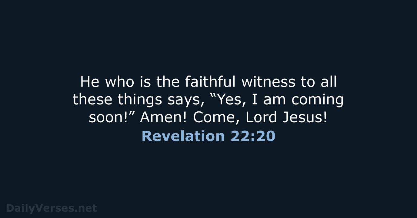 He who is the faithful witness to all these things says, “Yes… Revelation 22:20