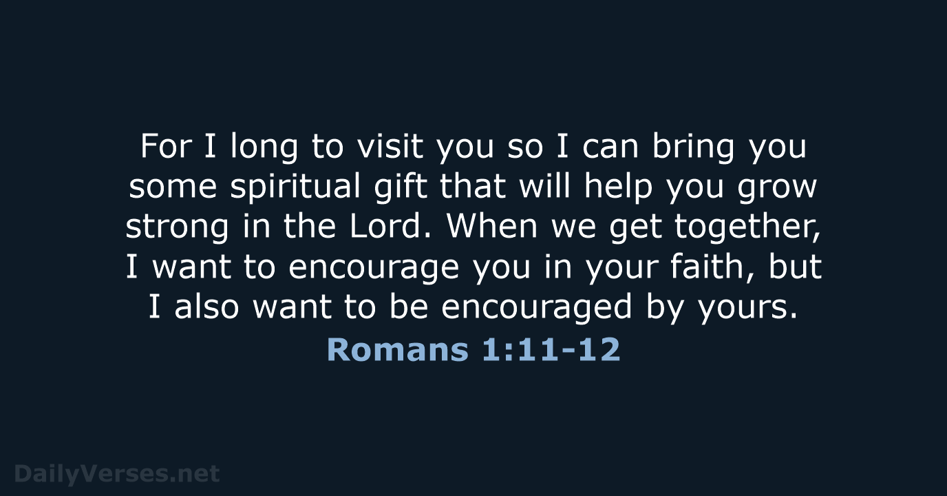 For I long to visit you so I can bring you some… Romans 1:11-12