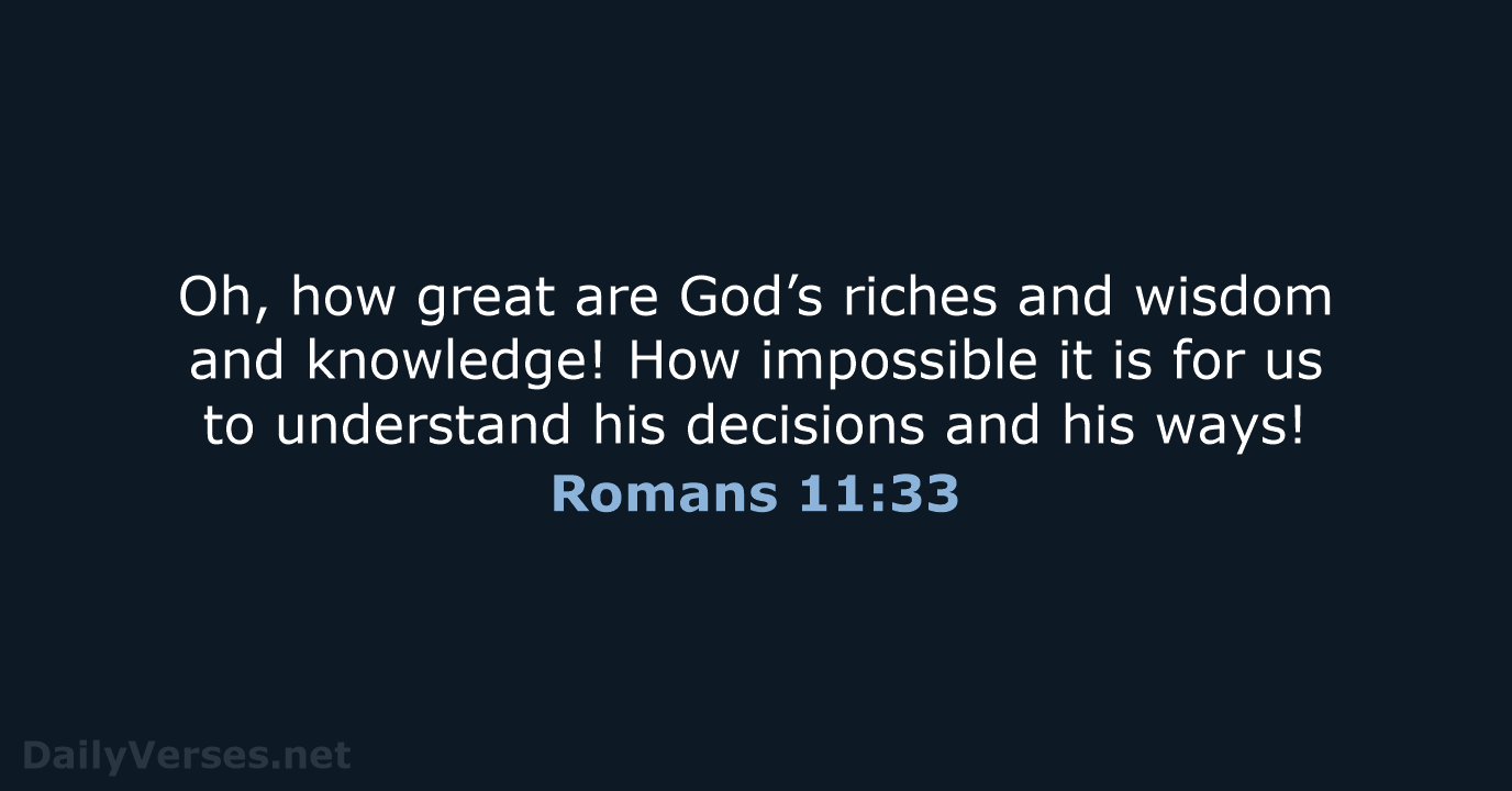 Oh, how great are God’s riches and wisdom and knowledge! How impossible… Romans 11:33