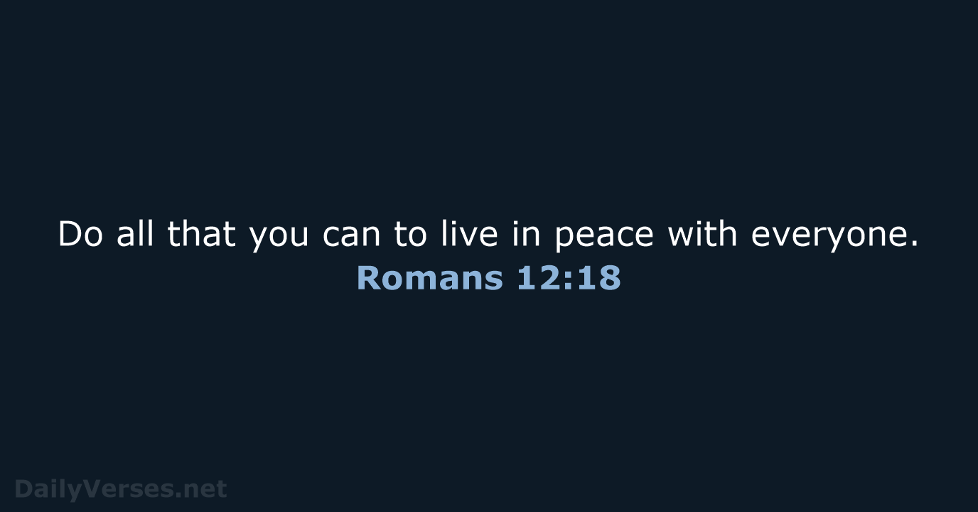 Do all that you can to live in peace with everyone. Romans 12:18