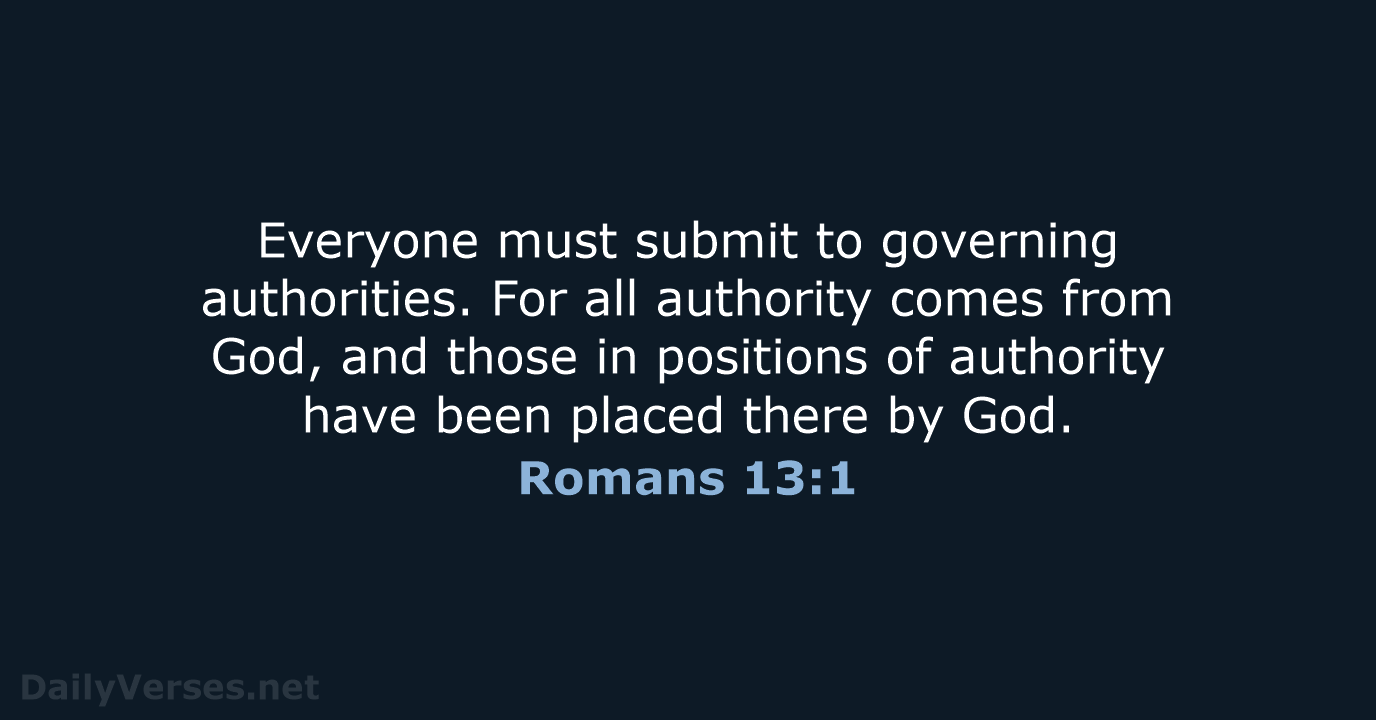 Everyone must submit to governing authorities. For all authority comes from God… Romans 13:1