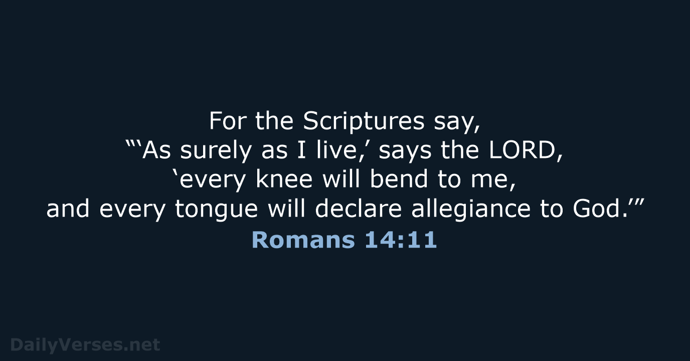 For the Scriptures say, “‘As surely as I live,’ says the LORD… Romans 14:11