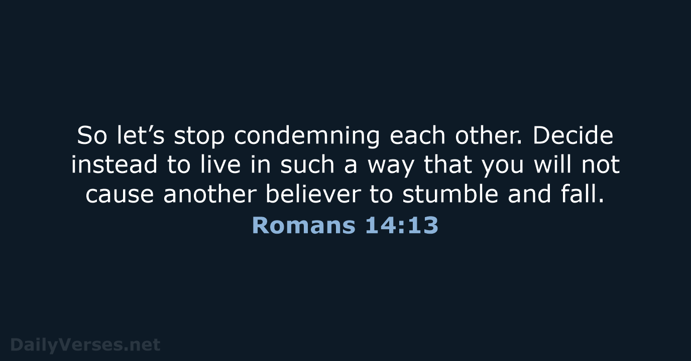 So let’s stop condemning each other. Decide instead to live in such… Romans 14:13
