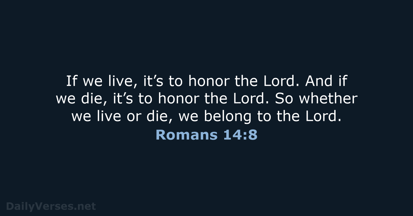 If we live, it’s to honor the Lord. And if we die… Romans 14:8