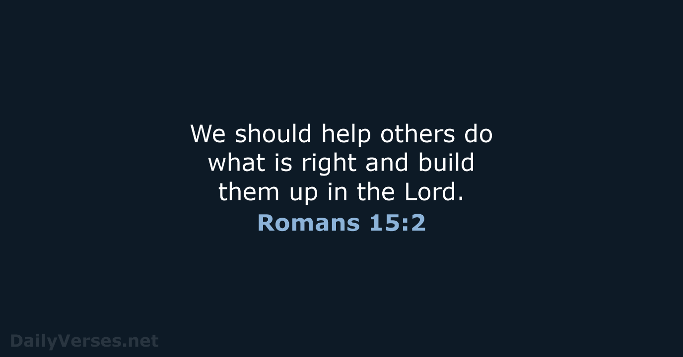 We should help others do what is right and build them up… Romans 15:2