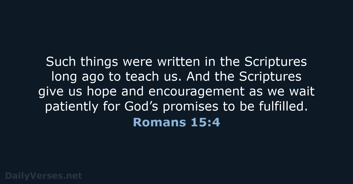 Such things were written in the Scriptures long ago to teach us… Romans 15:4