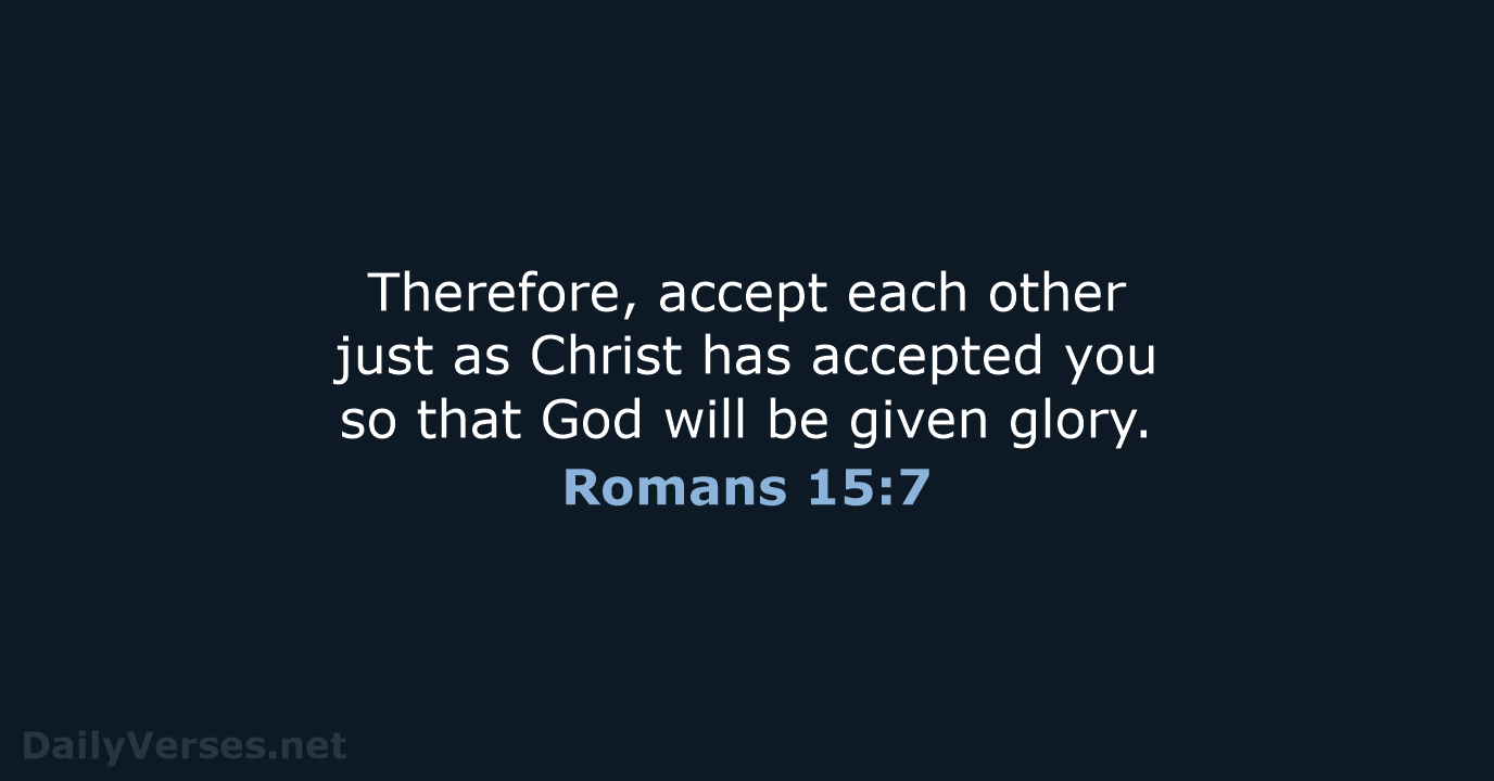 Therefore, accept each other just as Christ has accepted you so that… Romans 15:7