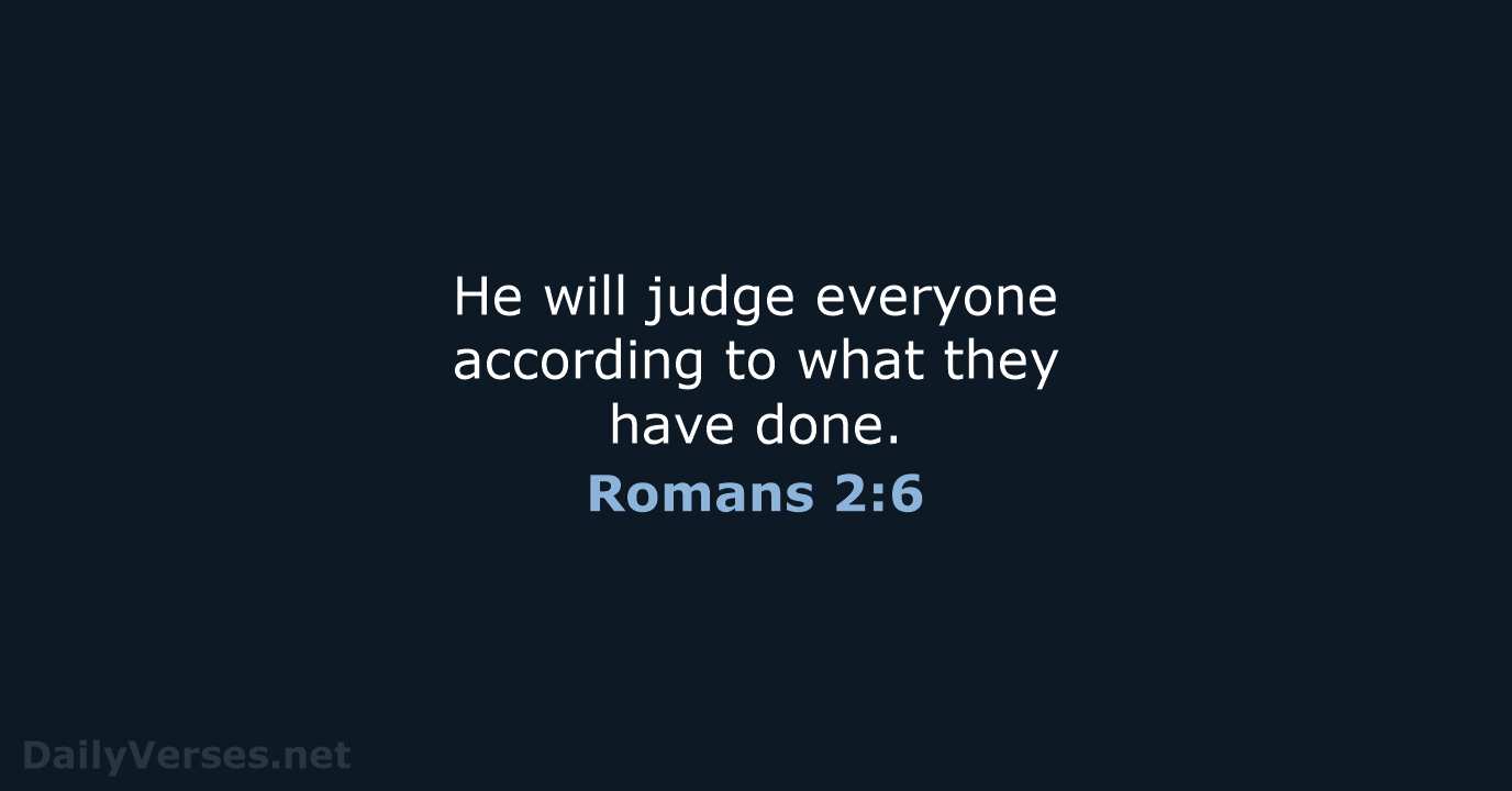 He will judge everyone according to what they have done. Romans 2:6