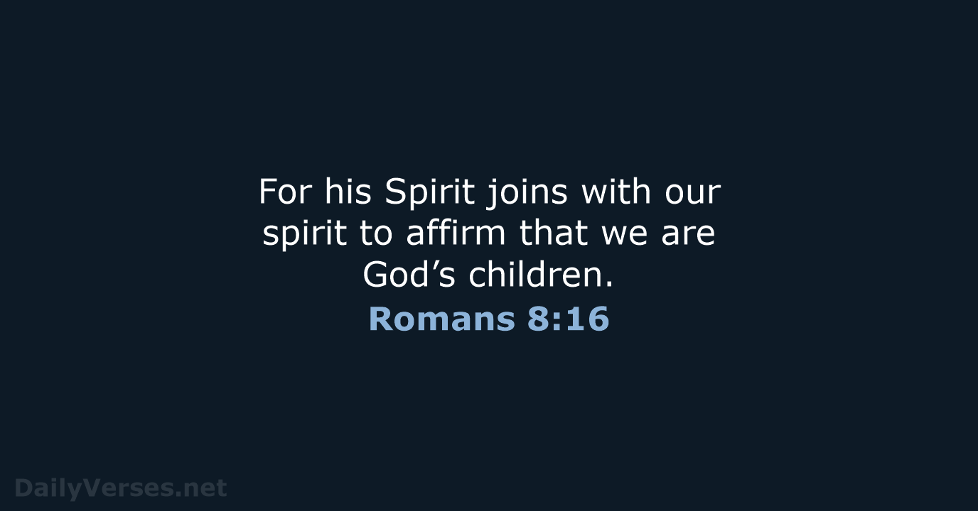 For his Spirit joins with our spirit to affirm that we are God’s children. Romans 8:16