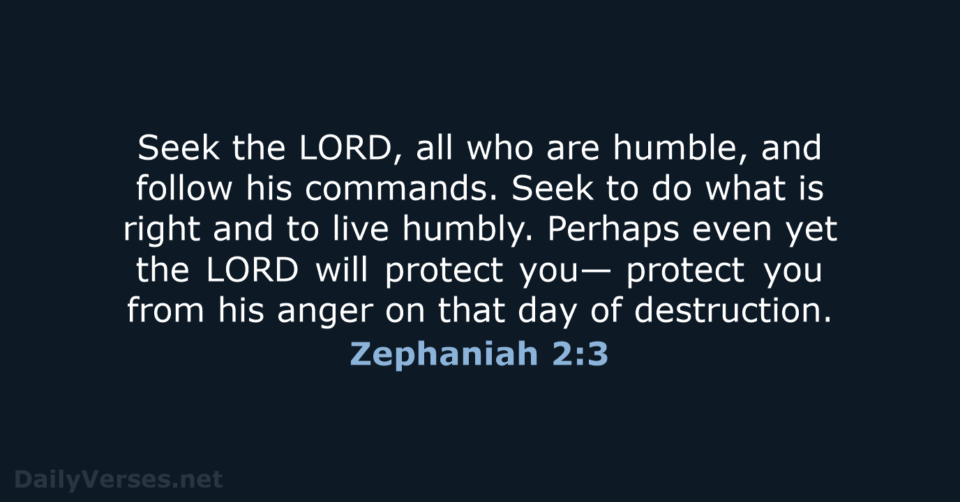 Seek the LORD, all who are humble, and follow his commands. Seek… Zephaniah 2:3