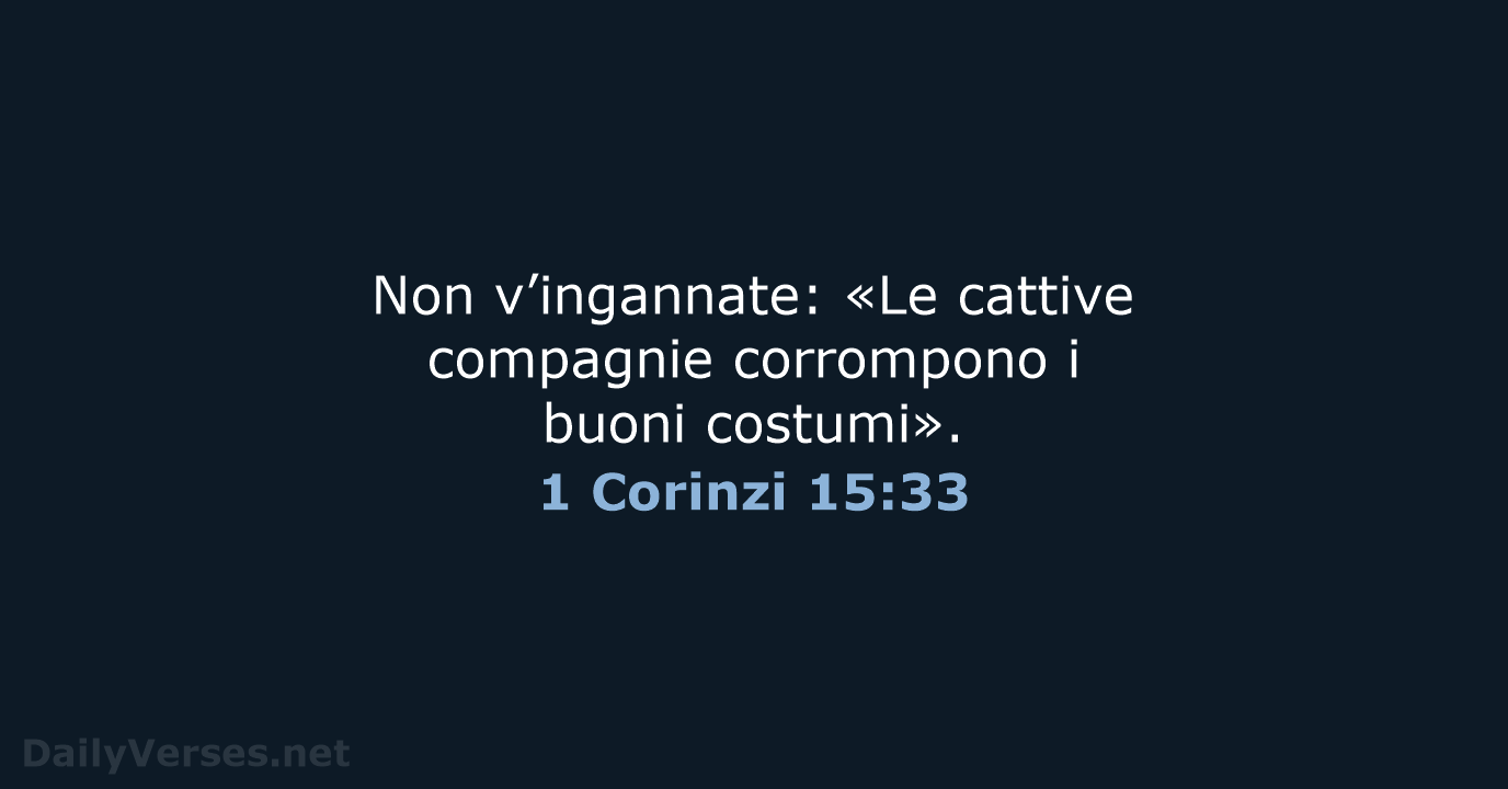 Non v’ingannate: «Le cattive compagnie corrompono i buoni costumi». 1 Corinzi 15:33