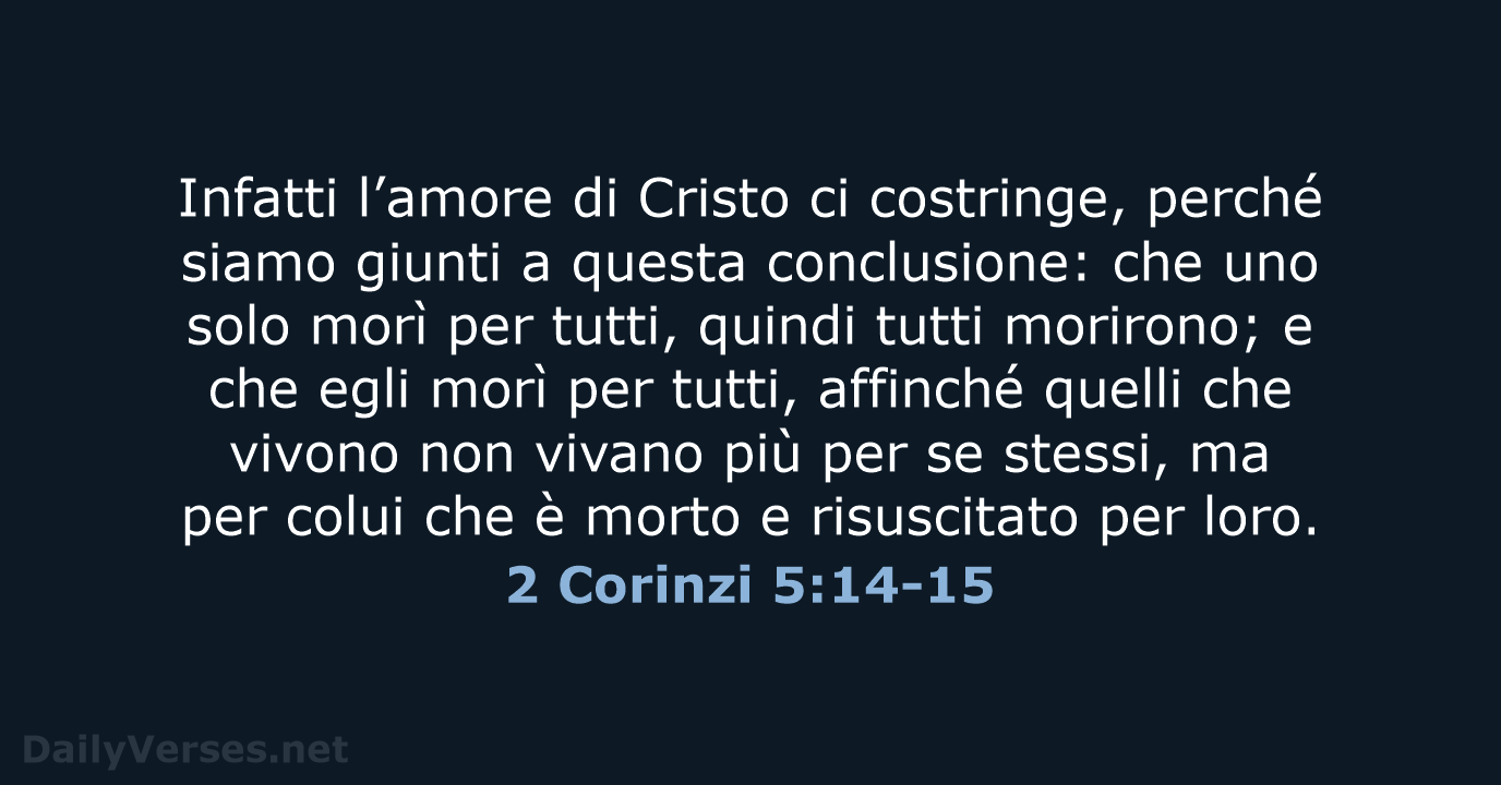 Infatti l’amore di Cristo ci costringe, perché siamo giunti a questa conclusione:… 2 Corinzi 5:14-15