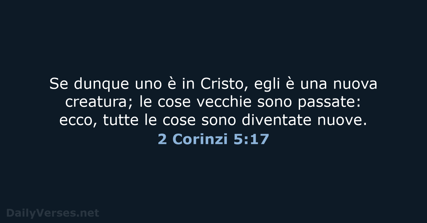 Se dunque uno è in Cristo, egli è una nuova creatura; le… 2 Corinzi 5:17