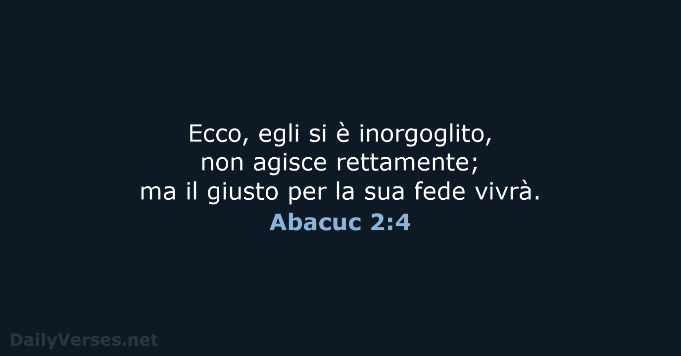 Ecco, egli si è inorgoglito, non agisce rettamente; ma il giusto per… Abacuc 2:4
