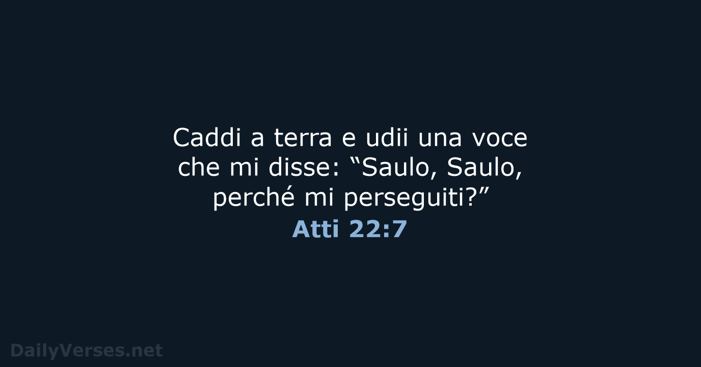 Caddi a terra e udii una voce che mi disse: “Saulo, Saulo… Atti 22:7