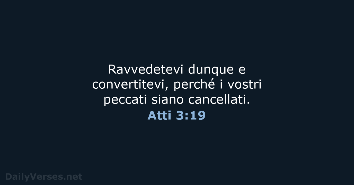 Ravvedetevi dunque e convertitevi, perché i vostri peccati siano cancellati. Atti 3:19
