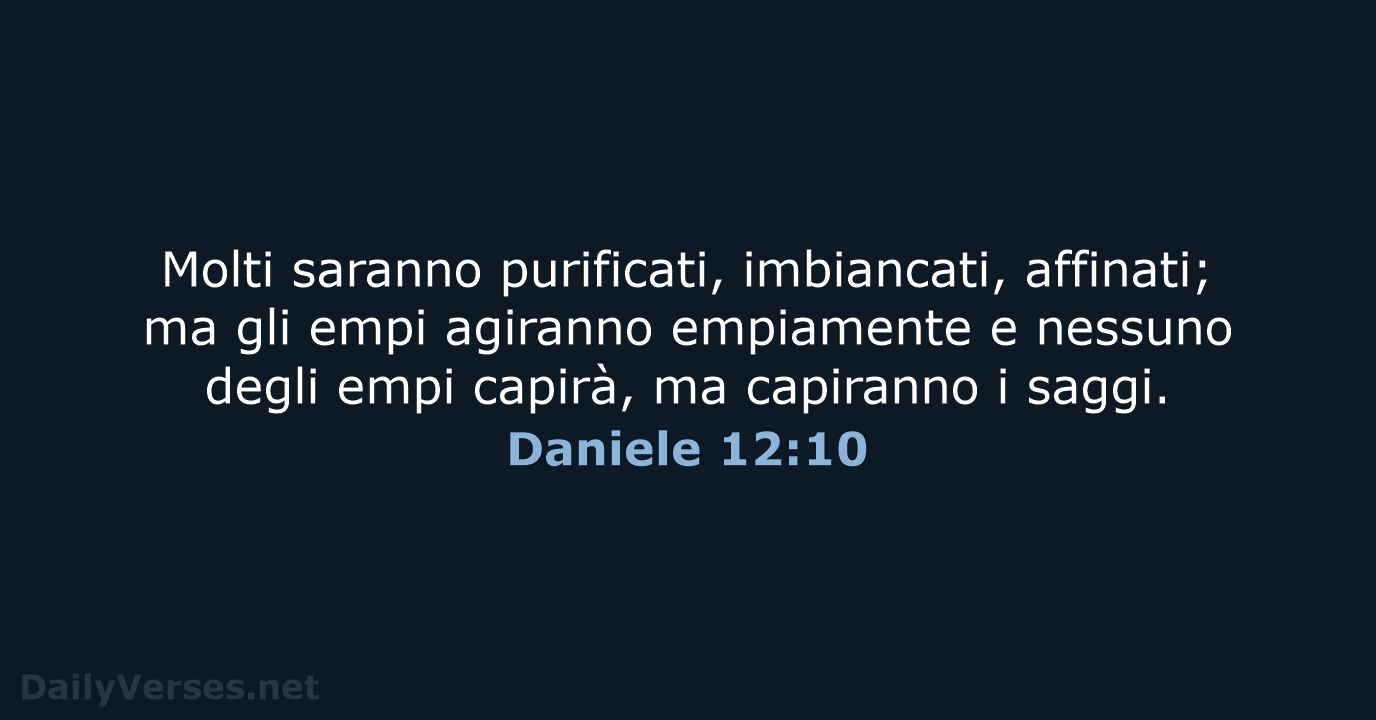 Molti saranno purificati, imbiancati, affinati; ma gli empi agiranno empiamente e nessuno… Daniele 12:10