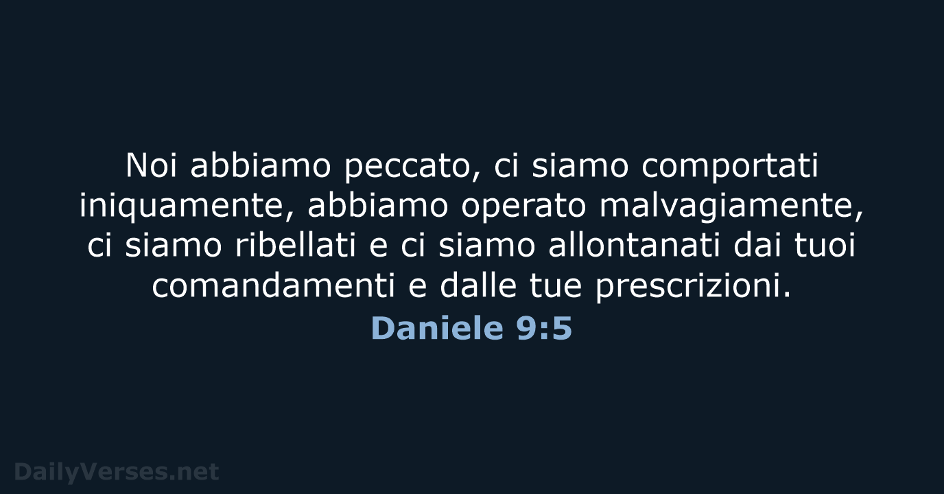 Noi abbiamo peccato, ci siamo comportati iniquamente, abbiamo operato malvagiamente, ci siamo… Daniele 9:5