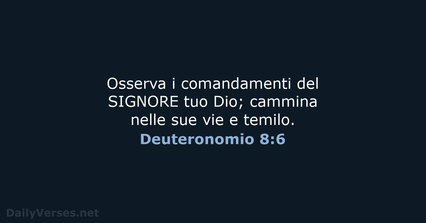 Osserva i comandamenti del SIGNORE tuo Dio; cammina nelle sue vie e temilo. Deuteronomio 8:6