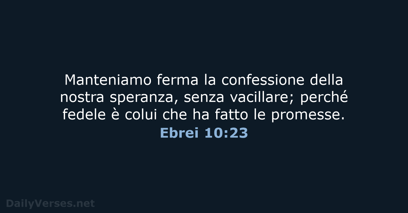 Manteniamo ferma la confessione della nostra speranza, senza vacillare; perché fedele è… Ebrei 10:23