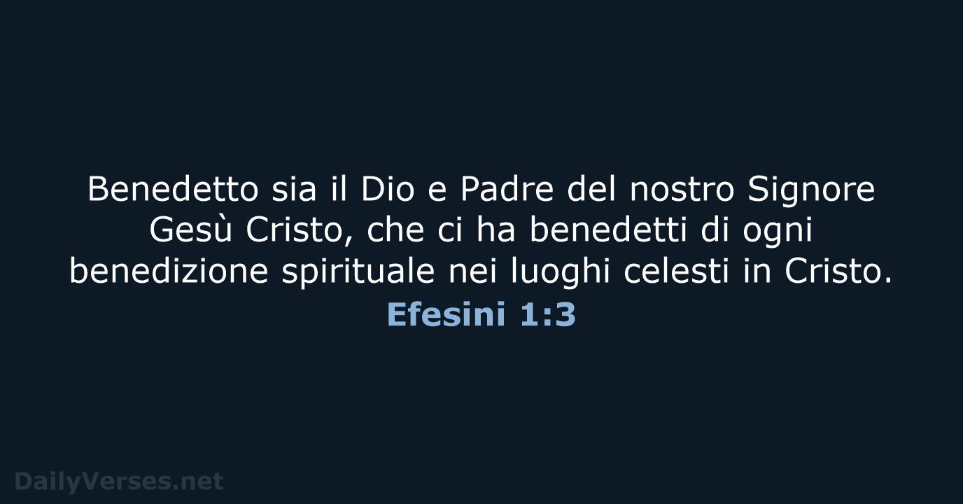 Benedetto sia il Dio e Padre del nostro Signore Gesù Cristo, che… Efesini 1:3
