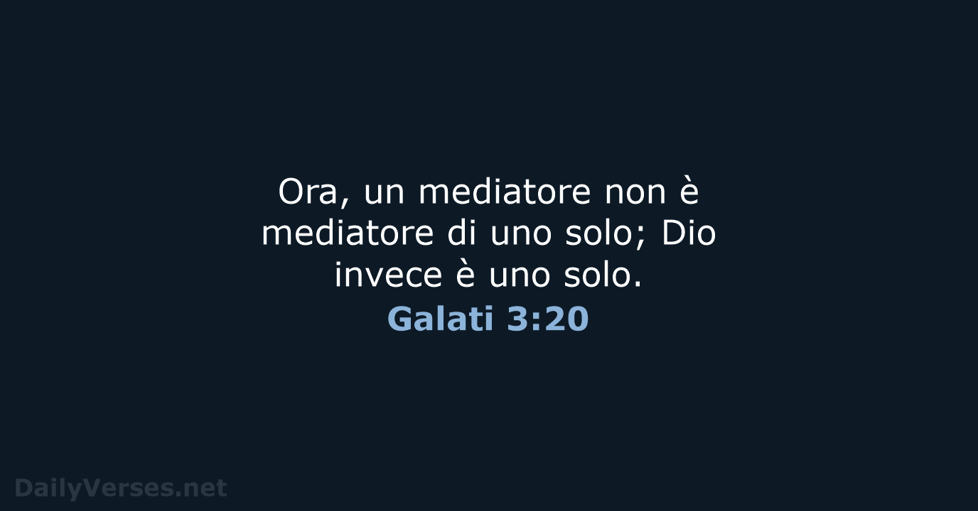 Ora, un mediatore non è mediatore di uno solo; Dio invece è uno solo. Galati 3:20