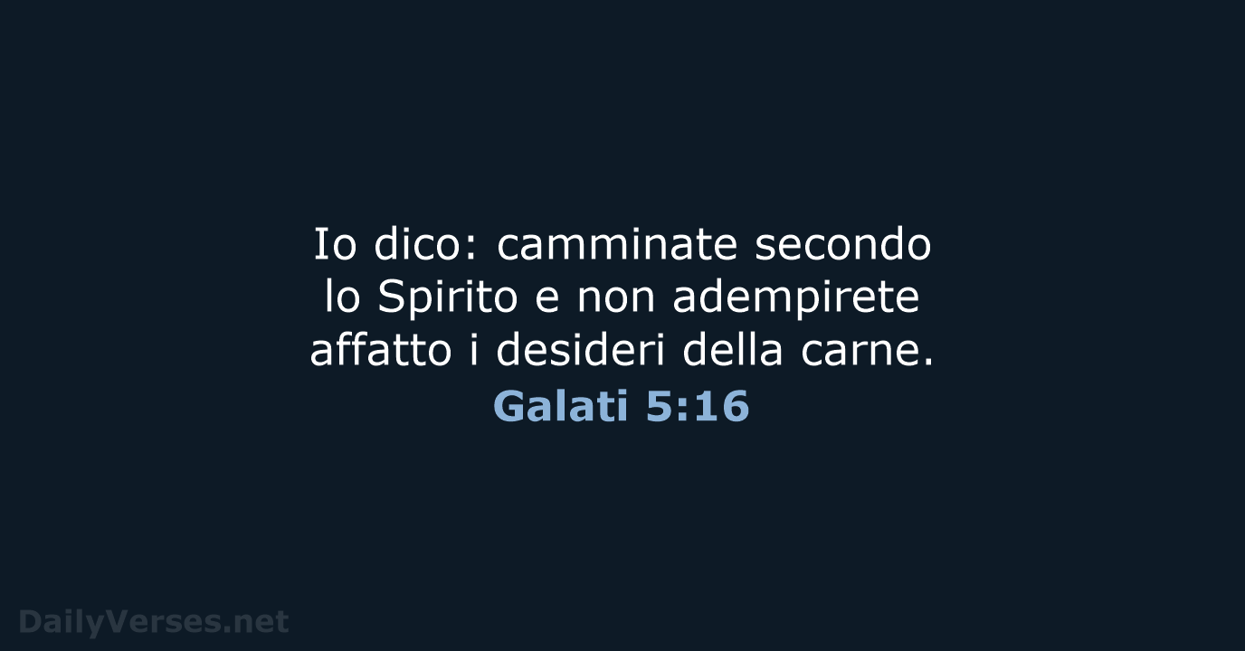 Io dico: camminate secondo lo Spirito e non adempirete affatto i desideri della carne. Galati 5:16