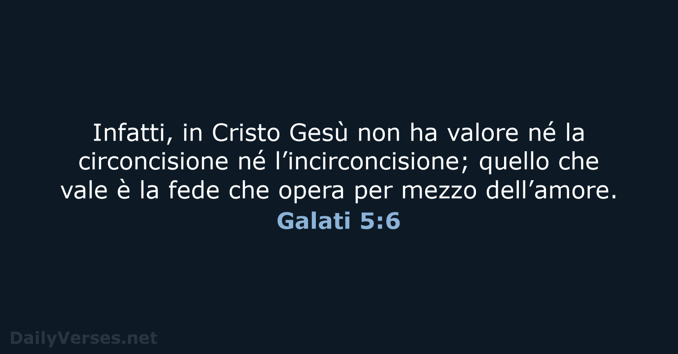 Infatti, in Cristo Gesù non ha valore né la circoncisione né l’incirconcisione… Galati 5:6