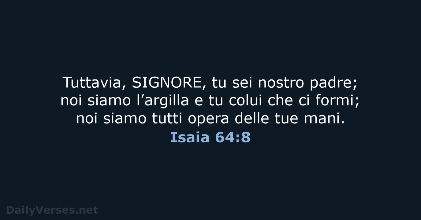 Tuttavia, SIGNORE, tu sei nostro padre; noi siamo l’argilla e tu colui… Isaia 64:8