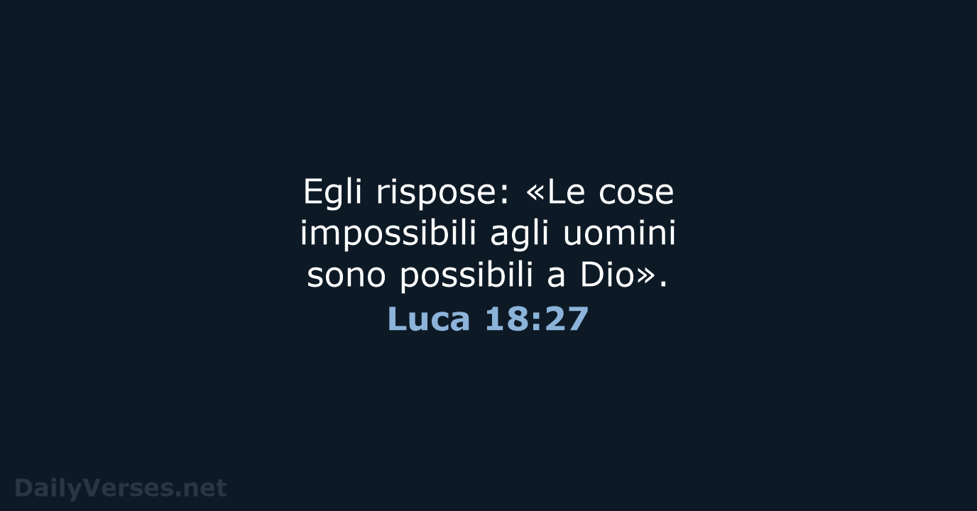 Egli rispose: «Le cose impossibili agli uomini sono possibili a Dio». Luca 18:27