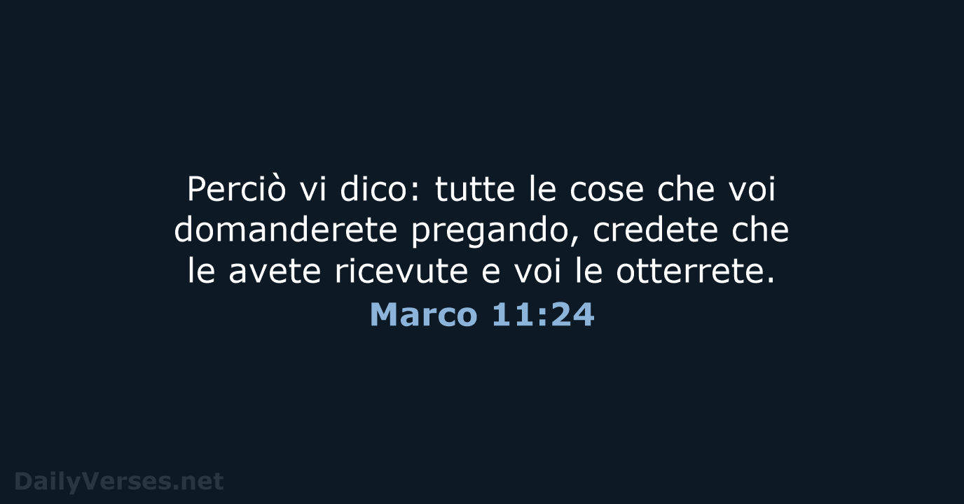 Perciò vi dico: tutte le cose che voi domanderete pregando, credete che… Marco 11:24