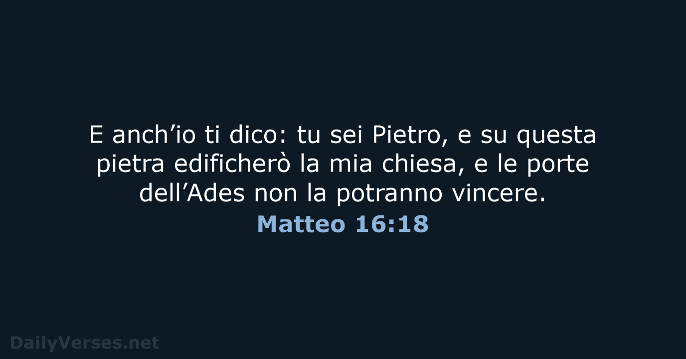 E anch’io ti dico: tu sei Pietro, e su questa pietra edificherò… Matteo 16:18