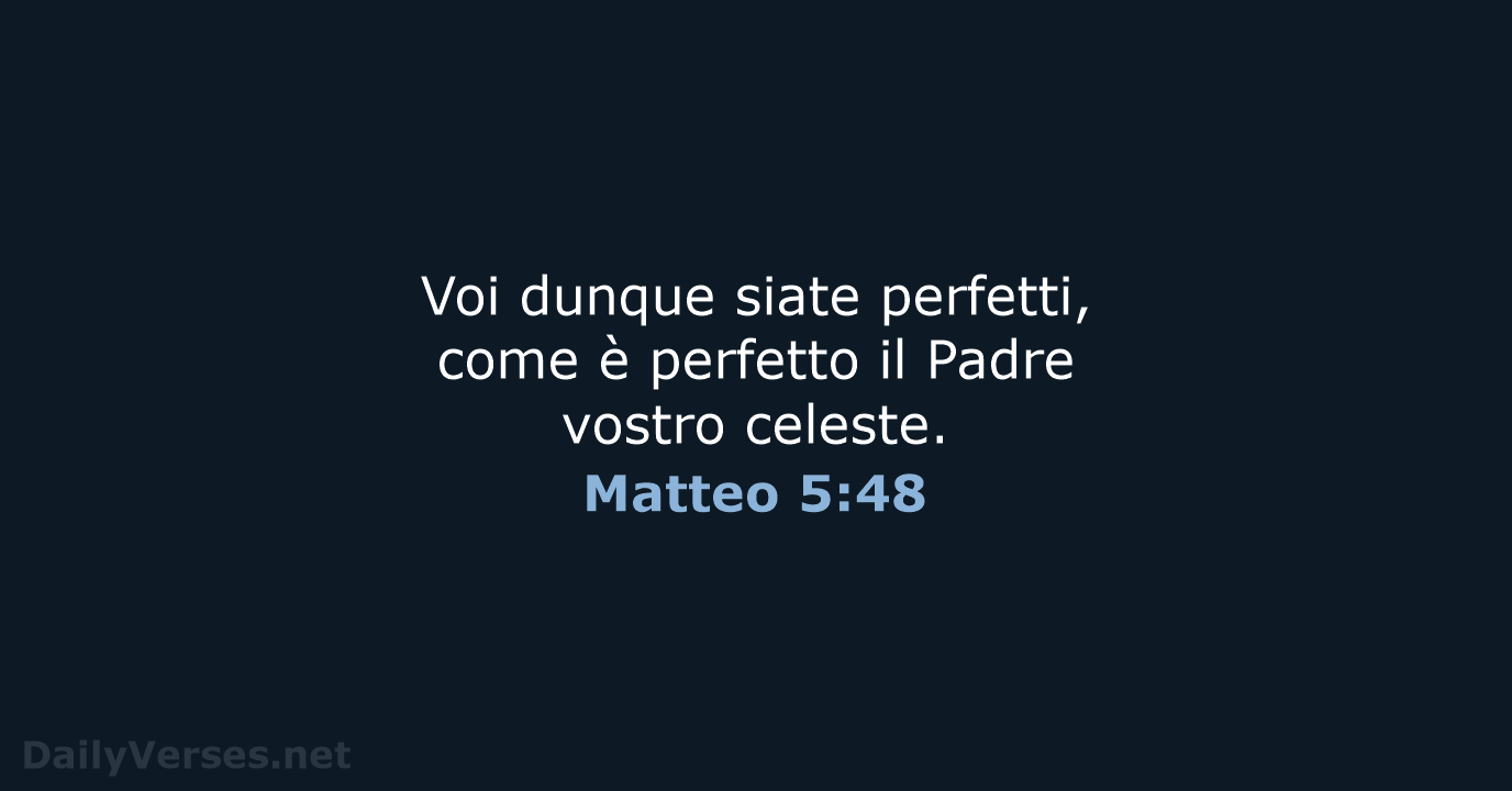 Voi dunque siate perfetti, come è perfetto il Padre vostro celeste. Matteo 5:48