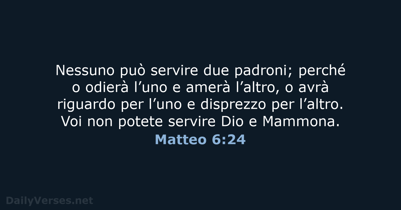 Nessuno può servire due padroni; perché o odierà l’uno e amerà l’altro… Matteo 6:24