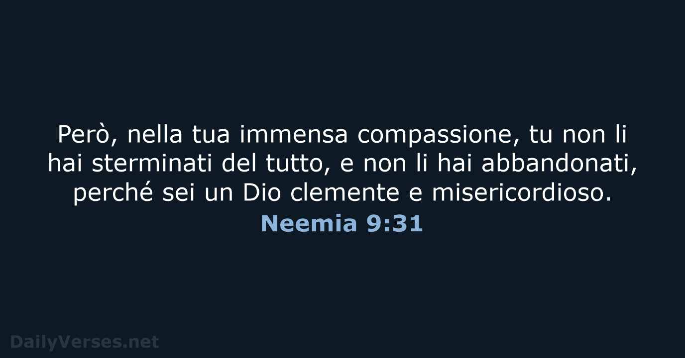Però, nella tua immensa compassione, tu non li hai sterminati del tutto… Neemia 9:31