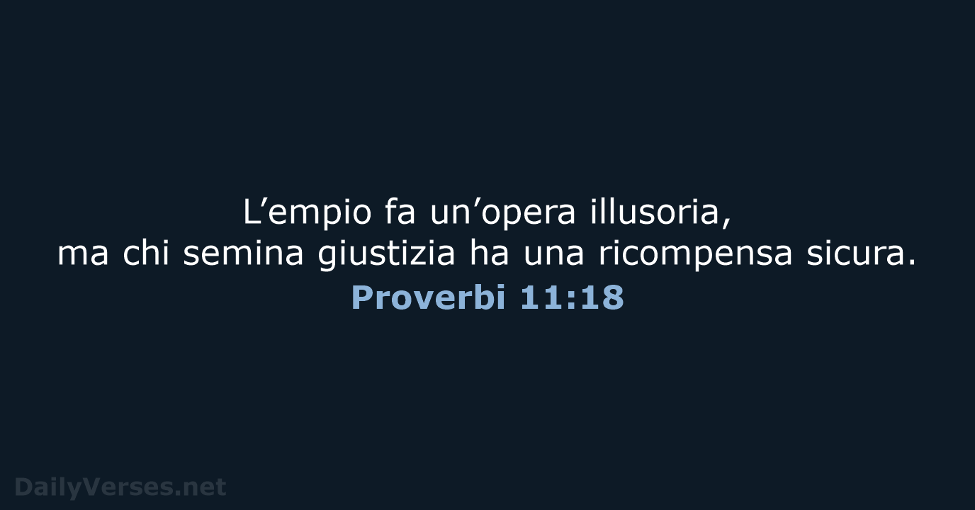 L’empio fa un’opera illusoria, ma chi semina giustizia ha una ricompensa sicura. Proverbi 11:18