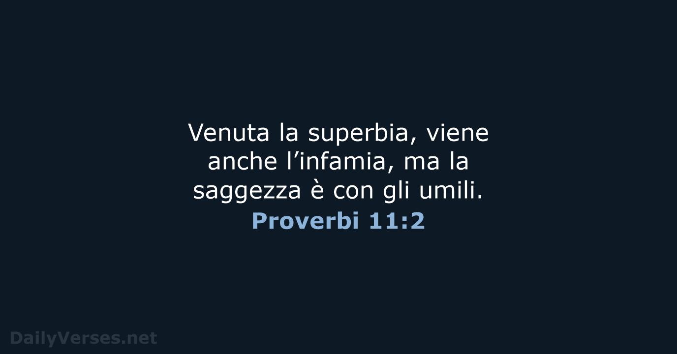 Venuta la superbia, viene anche l’infamia, ma la saggezza è con gli umili. Proverbi 11:2