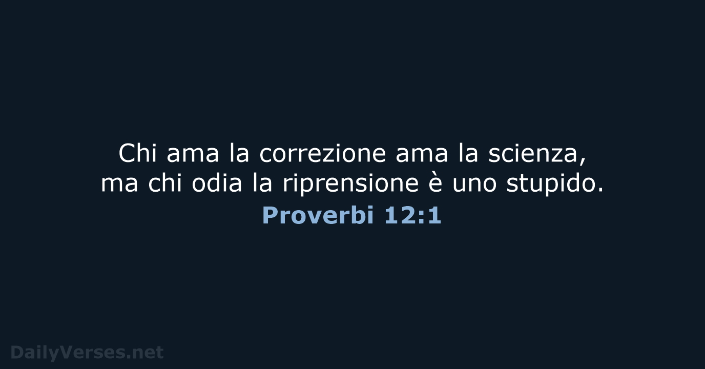 Chi ama la correzione ama la scienza, ma chi odia la riprensione… Proverbi 12:1