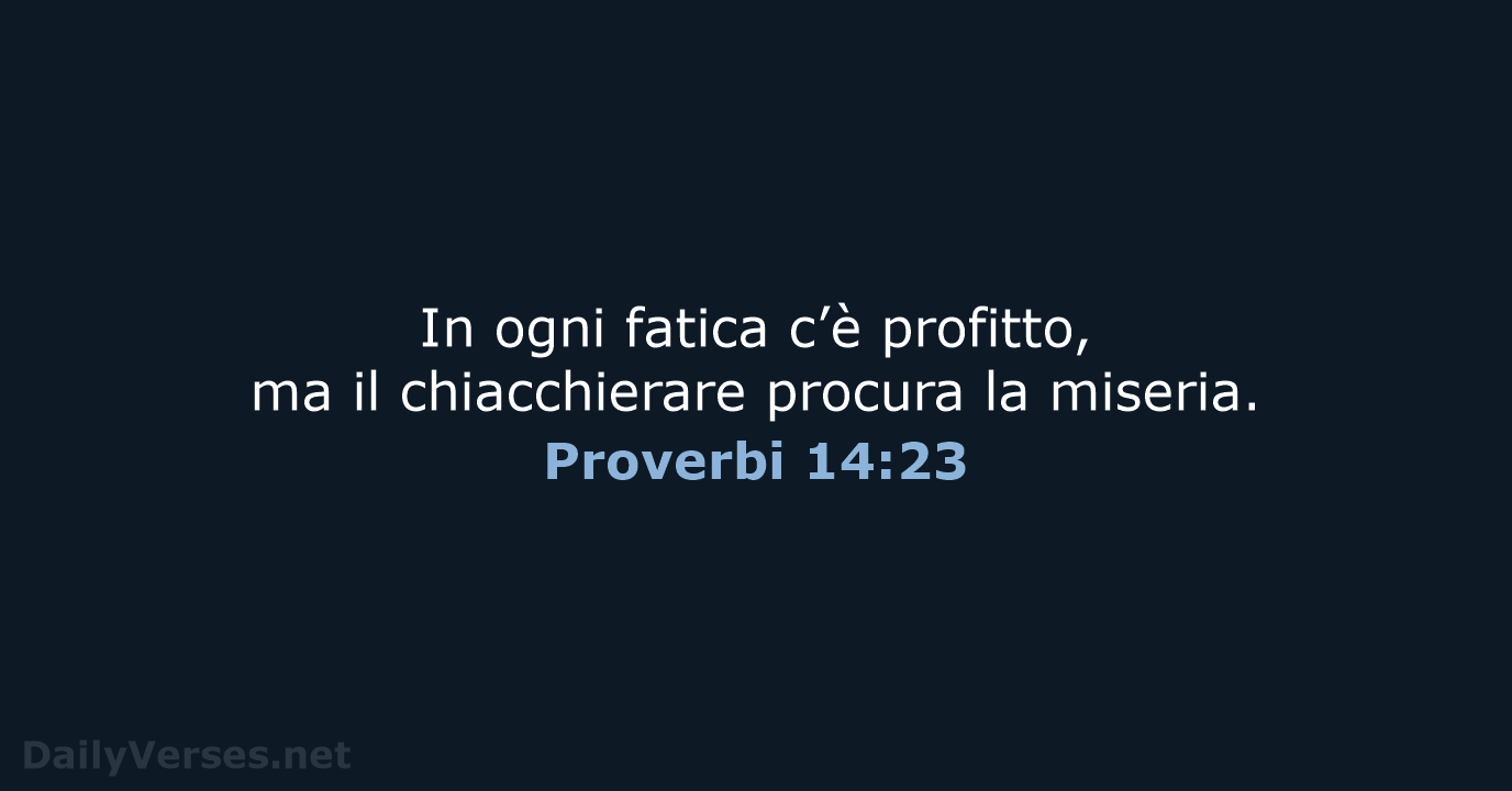 In ogni fatica c’è profitto, ma il chiacchierare procura la miseria. Proverbi 14:23