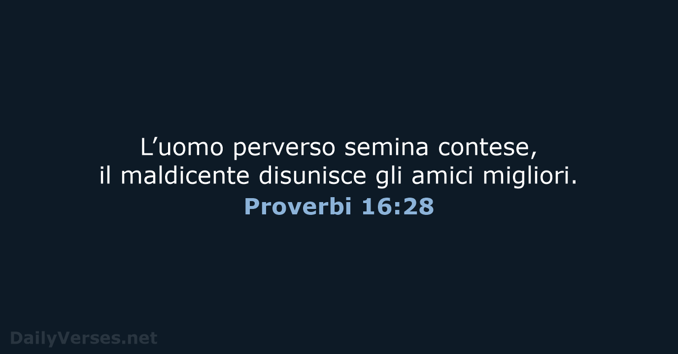 L’uomo perverso semina contese, il maldicente disunisce gli amici migliori. Proverbi 16:28