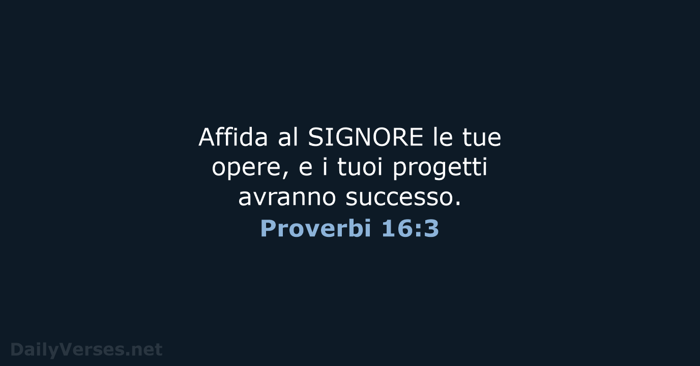Affida al SIGNORE le tue opere, e i tuoi progetti avranno successo. Proverbi 16:3