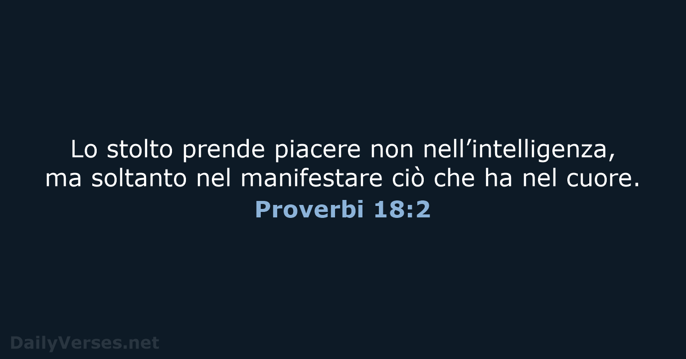 Lo stolto prende piacere non nell’intelligenza, ma soltanto nel manifestare ciò che… Proverbi 18:2