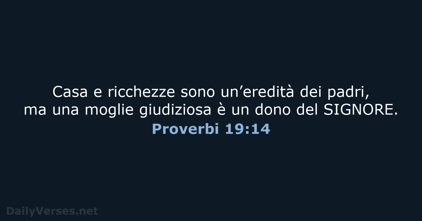 Casa e ricchezze sono un’eredità dei padri, ma una moglie giudiziosa è… Proverbi 19:14
