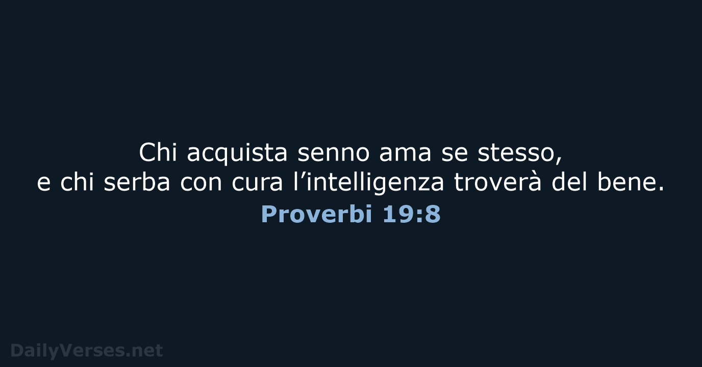 Chi acquista senno ama se stesso, e chi serba con cura l’intelligenza… Proverbi 19:8