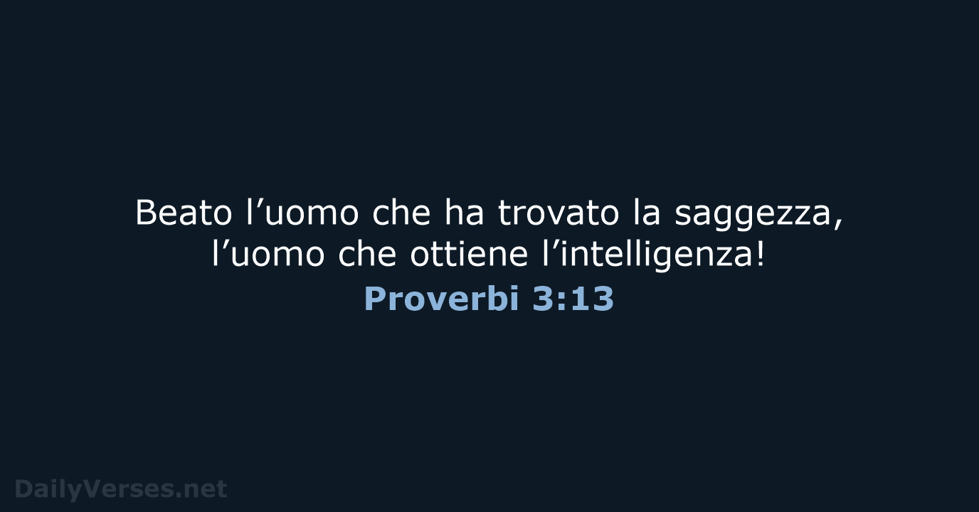Beato l’uomo che ha trovato la saggezza, l’uomo che ottiene l’intelligenza! Proverbi 3:13